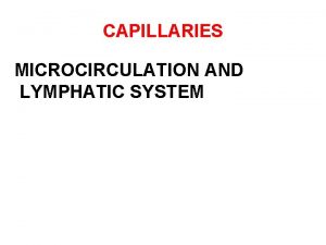 CAPILLARIES MICROCIRCULATION AND LYMPHATIC SYSTEM Capillaries Are smallest