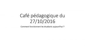 Caf pdagogique du 27102016 Comment fonctionnent les tudiants