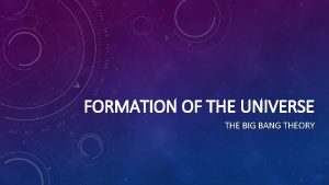 FORMATION OF THE UNIVERSE THE BIG BANG THEORY