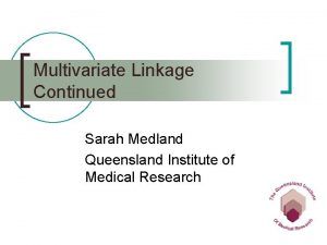 Multivariate Linkage Continued Sarah Medland Queensland Institute of Multivariate Linkage Continued Sarah Medland Queensland Institute of