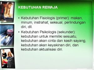 KEBUTUHAN REMAJA Kebutuhan Fisiologis primer makan minum instrahat