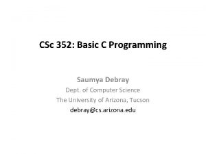 CSc 352 Basic C Programming Saumya Debray Dept