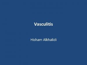 Vasculitis Hisham Alkhalidi Vasculitis Vascular inflammatory injury often