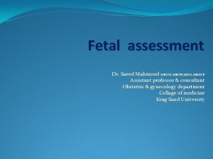 Fetal assessment Dr Saeed Mahmoud MRCOG MRCPI MIOG