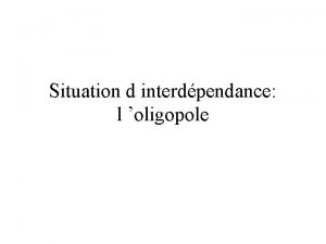 Situation d interdpendance l oligopole Comptition d un