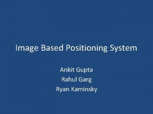 Image Based Positioning System Ankit Gupta Rahul Garg