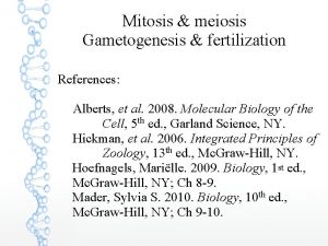 Mitosis meiosis Gametogenesis fertilization References Alberts et al