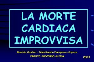 LA MORTE CARDIACA IMPROVVISA Maurizio Cecchini Dipartimento EmergenzaUrgenza