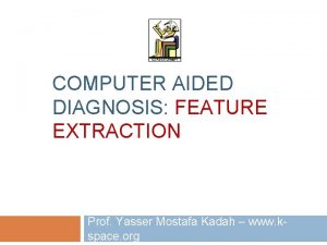 COMPUTER AIDED DIAGNOSIS FEATURE EXTRACTION Prof Yasser Mostafa