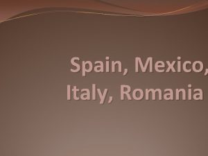 Spain Mexico Italy Romania Basic Overview Populations Spain