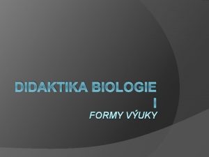 DIDAKTIKA BIOLOGIE I FORMY VUKY Organizan formy vuky