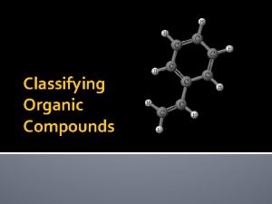 Classifying Organic Compounds Overview Organic compounds under study