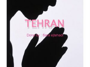 TEHRAN Done by Sara ejtehadi Tehran Where is