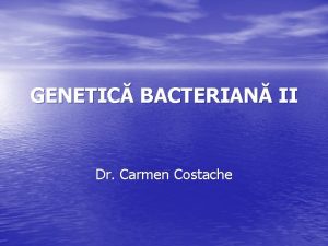 GENETIC BACTERIAN II Dr Carmen Costache Planul capitolului