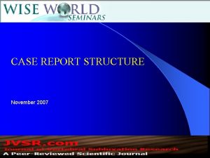 CASE REPORT STRUCTURE November 2007 Case report structure