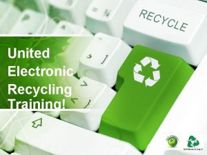 United Electronic Recycling Training Why Recycle with UER