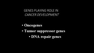 GENES PLAYING ROLE IN CANCER DEVELOPMENT Oncogenes Tumor