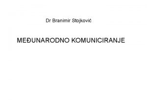 Dr Branimir Stojkovi MEUNARODNO KOMUNICIRANJE MEDJUNARODNO KOMUNICIRANJE Kratak
