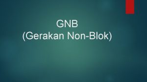 GNB Gerakan NonBlok Gerakan NonBlok merupakan suatu gerakan