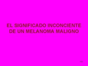 EL SIGNIFICADO INCONCIENTE DE UN MELANOMA MALIGNO 102