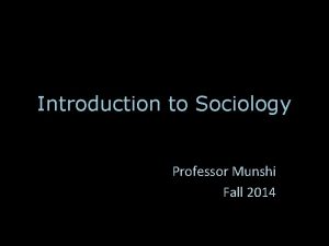 Introduction to Sociology Professor Munshi Fall 2014 Schedule