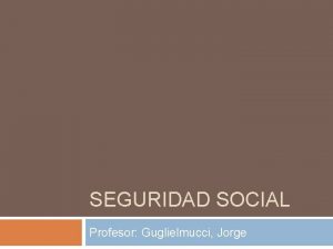 SEGURIDAD SOCIAL Profesor Guglielmucci Jorge Seguridad Social Origen