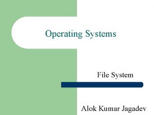Operating Systems File System Alok Kumar Jagadev File