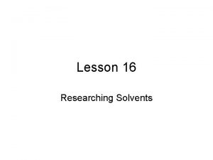 Lesson 16 Researching Solvents Lesson 16 Researching Solvents