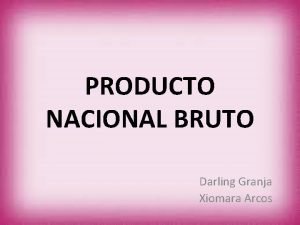 PRODUCTO NACIONAL BRUTO Darling Granja Xiomara Arcos MACROECONOMIA