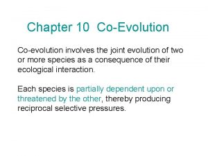 Chapter 10 CoEvolution Coevolution involves the joint evolution