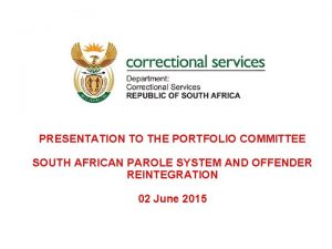 PRESENTATION TO THE PORTFOLIO COMMITTEE SOUTH AFRICAN PAROLE