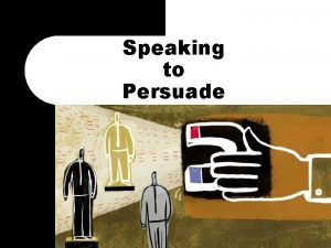 Speaking to Persuade What is Persuasion l Persuasion