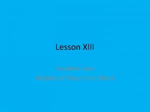 Lesson XIII Vocative Case Ablative of Place From