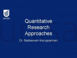 Quantitative Research Approaches Dr Sadasivam Karuppannan Quantitative approach