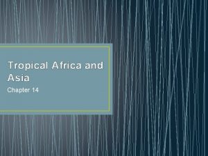 Tropical Africa and Asia Chapter 14 The Tropics