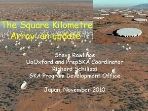 The Square Kilometre Array an update Steve Rawlings