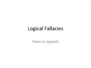 Logical Fallacies Flaws in appeals Types of appeals