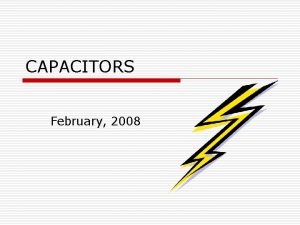 CAPACITORS February 2008 Capacitors Part I A simple