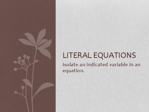 LITERAL EQUATIONS Isolate an indicated variable in an