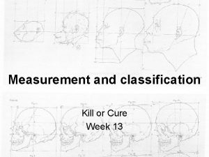 Measurement and classification Kill or Cure Week 13