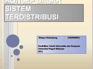 KONSEP DASAR SISTEM TERDISTRIBUSI Wahyu Herlambang 102904091 Pendidikan