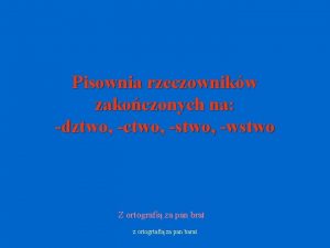 Pisownia rzeczownikw zakoczonych na dztwo ctwo stwo wstwo