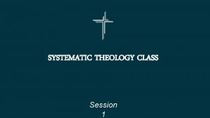 SYSTEMATIC THEOLOGY CLASS Session 1 What is systematic