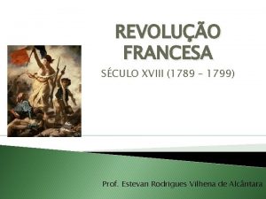 REVOLUO FRANCESA SCULO XVIII 1789 1799 Prof Estevan