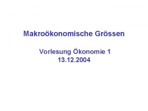 Makrokonomische Grssen Vorlesung konomie 1 13 12 2004