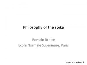 Philosophy of the spike Romain Brette Ecole Normale