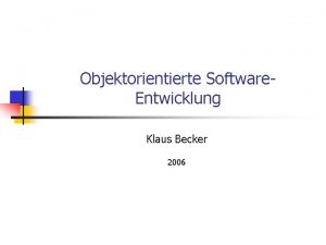 Objektorientierte Software Entwicklung Klaus Becker 2006 2 Objektorientierte