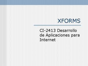 XFORMS CI2413 Desarrollo de Aplicaciones para Internet XForms