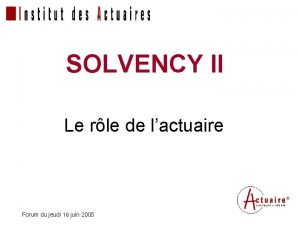 SOLVENCY II Le rle de lactuaire Forum du