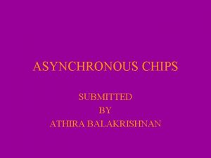 ASYNCHRONOUS CHIPS SUBMITTED BY ATHIRA BALAKRISHNAN What is